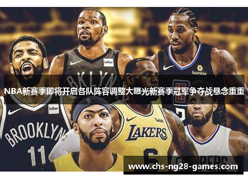 NBA新赛季即将开启各队阵容调整大曝光新赛季冠军争夺战悬念重重 NBA新赛季即将开启各队阵容调整大曝光新赛季冠军争夺战悬念重重