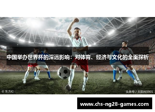中国举办世界杯的深远影响:对体育、经济与文化的全面探析 中国举办世界杯的深远影响:对体育、经济与文化的全面探析