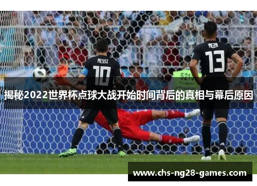 揭秘2022世界杯点球大战开始时间背后的真相与幕后原因