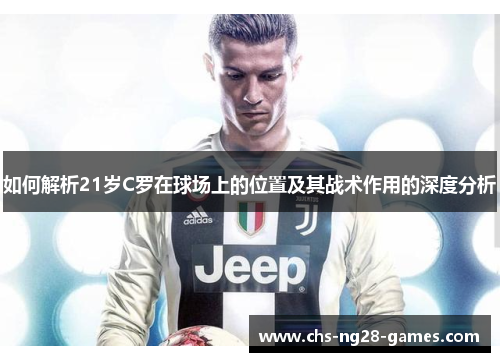 如何解析21岁C罗在球场上的位置及其战术作用的深度分析