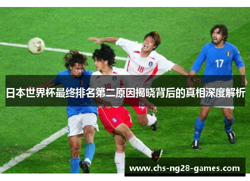 日本世界杯最终排名第二原因揭晓背后的真相深度解析
