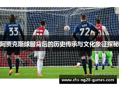 阿贾克斯球服背后的历史传承与文化象征探秘 阿贾克斯球服背后的历史传承与文化象征探秘