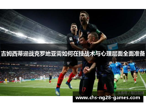 吉姆西蒂迎战克罗地亚需如何在技战术与心理层面全面准备 吉姆西蒂迎战克罗地亚需如何在技战术与心理层面全面准备