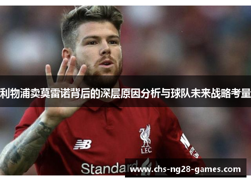 利物浦卖莫雷诺背后的深层原因分析与球队未来战略考量 利物浦卖莫雷诺背后的深层原因分析与球队未来战略考量
