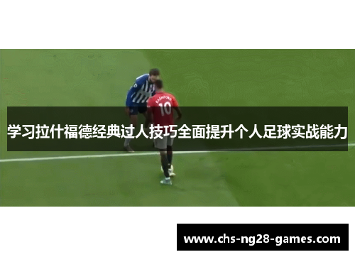 学习拉什福德经典过人技巧全面提升个人足球实战能力 学习拉什福德经典过人技巧全面提升个人足球实战能力