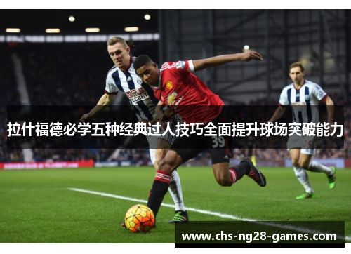 拉什福德必学五种经典过人技巧全面提升球场突破能力 拉什福德必学五种经典过人技巧全面提升球场突破能力