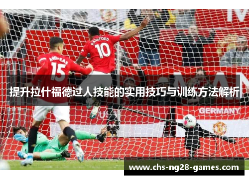 提升拉什福德过人技能的实用技巧与训练方法解析 提升拉什福德过人技能的实用技巧与训练方法解析