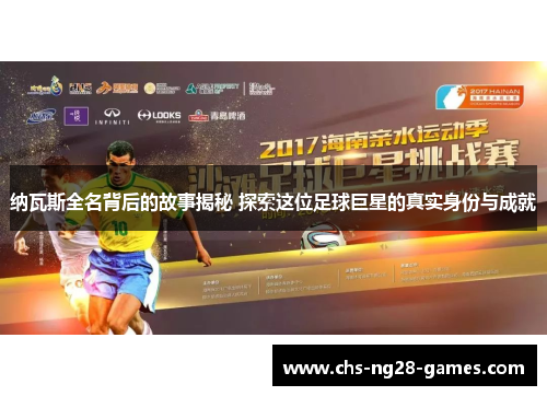 纳瓦斯全名背后的故事揭秘 探索这位足球巨星的真实身份与成就 纳瓦斯全名背后的故事揭秘 探索这位足球巨星的真实身份与成就