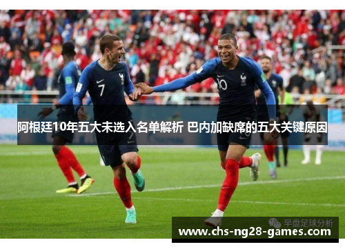 阿根廷10年五大未选入名单解析 巴内加缺席的五大关键原因 阿根廷10年五大未选入名单解析 巴内加缺席的五大关键原因