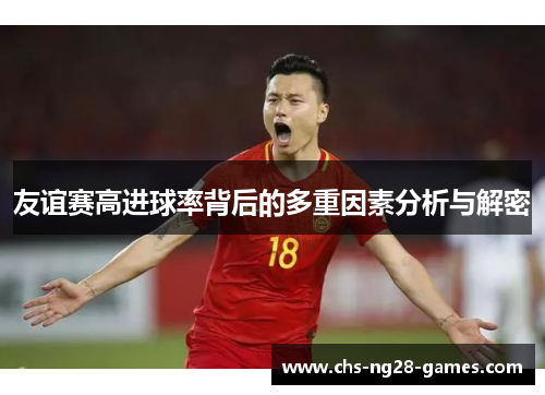 友谊赛高进球率背后的多重因素分析与解密
