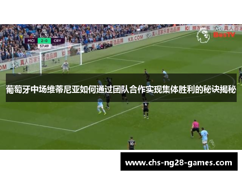 葡萄牙中场维蒂尼亚如何通过团队合作实现集体胜利的秘诀揭秘