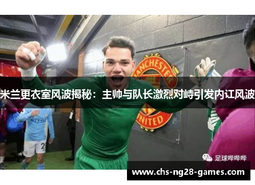 米兰更衣室风波揭秘:主帅与队长激烈对峙引发内讧风波 米兰更衣室风波揭秘:主帅与队长激烈对峙引发内讧风波