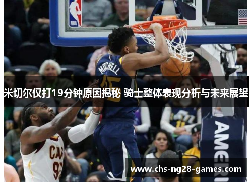 米切尔仅打19分钟原因揭秘 骑士整体表现分析与未来展望 米切尔仅打19分钟原因揭秘 骑士整体表现分析与未来展望