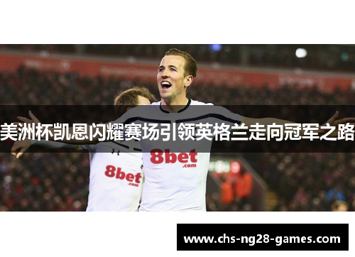 美洲杯凯恩闪耀赛场引领英格兰走向冠军之路 美洲杯凯恩闪耀赛场引领英格兰走向冠军之路
