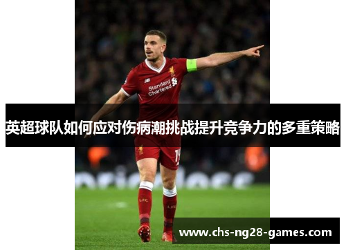 英超球队如何应对伤病潮挑战提升竞争力的多重策略 英超球队如何应对伤病潮挑战提升竞争力的多重策略