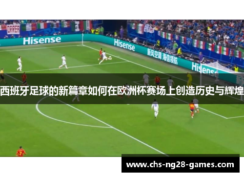 西班牙足球的新篇章如何在欧洲杯赛场上创造历史与辉煌 西班牙足球的新篇章如何在欧洲杯赛场上创造历史与辉煌