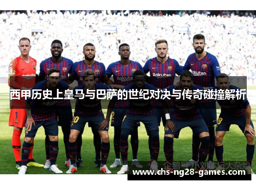西甲历史上皇马与巴萨的世纪对决与传奇碰撞解析
