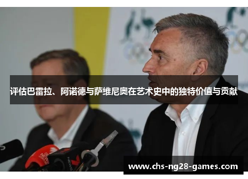 评估巴雷拉、阿诺德与萨维尼奥在艺术史中的独特价值与贡献 评估巴雷拉、阿诺德与萨维尼奥在艺术史中的独特价值与贡献