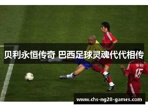 贝利永恒传奇 巴西足球灵魂代代相传