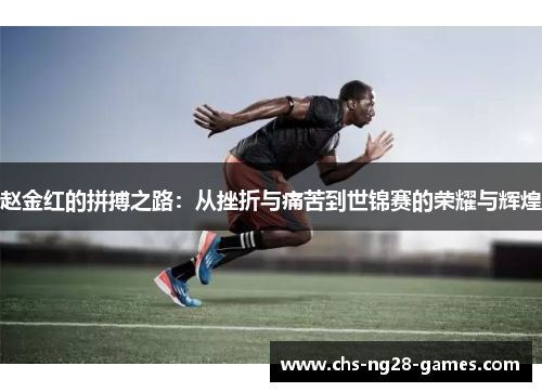 赵金红的拼搏之路:从挫折与痛苦到世锦赛的荣耀与辉煌 赵金红的拼搏之路:从挫折与痛苦到世锦赛的荣耀与辉煌