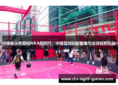 迎接崔永熙登陆NBA的时代:中国篮球的新篇章与全球视野拓展 迎接崔永熙登陆NBA的时代:中国篮球的新篇章与全球视野拓展