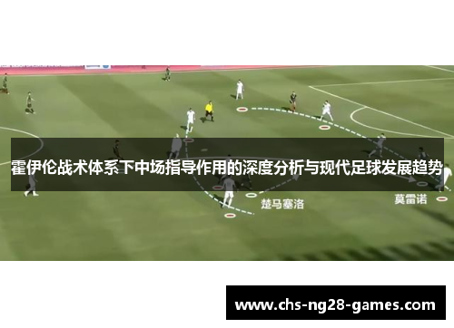 霍伊伦战术体系下中场指导作用的深度分析与现代足球发展趋势 霍伊伦战术体系下中场指导作用的深度分析与现代足球发展趋势