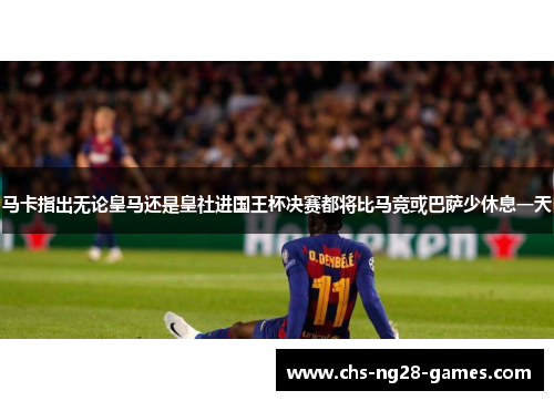 马卡指出无论皇马还是皇社进国王杯决赛都将比马竞或巴萨少休息一天