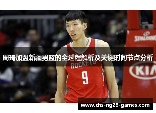 周琦加盟新疆男篮的全过程解析及关键时间节点分析