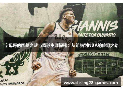 字母哥的国籍之谜与篮球生涯探秘:从希腊到NBA的传奇之路 字母哥的国籍之谜与篮球生涯探秘:从希腊到NBA的传奇之路