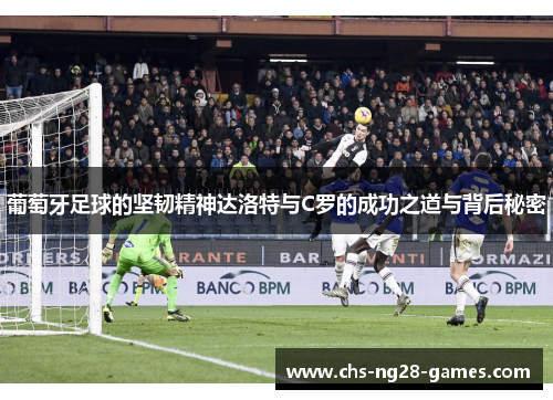 葡萄牙足球的坚韧精神达洛特与C罗的成功之道与背后秘密