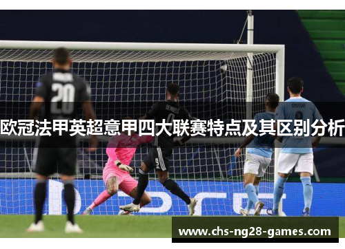 欧冠法甲英超意甲四大联赛特点及其区别分析 欧冠法甲英超意甲四大联赛特点及其区别分析