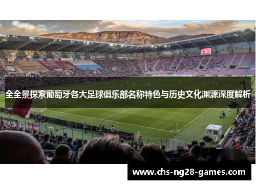 全全景探索葡萄牙各大足球俱乐部名称特色与历史文化渊源深度解析 全全景探索葡萄牙各大足球俱乐部名称特色与历史文化渊源深度解析