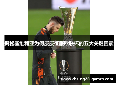 揭秘塞维利亚为何屡屡征服欧联杯的五大关键因素 揭秘塞维利亚为何屡屡征服欧联杯的五大关键因素