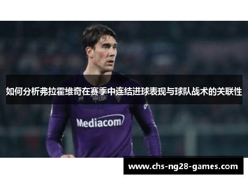 如何分析弗拉霍维奇在赛季中连结进球表现与球队战术的关联性