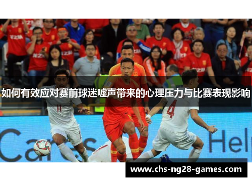 如何有效应对赛前球迷嘘声带来的心理压力与比赛表现影响 如何有效应对赛前球迷嘘声带来的心理压力与比赛表现影响