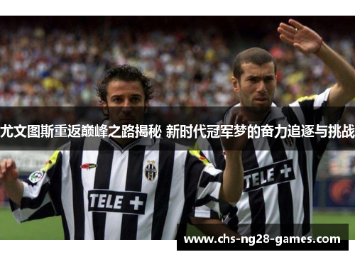 尤文图斯重返巅峰之路揭秘 新时代冠军梦的奋力追逐与挑战