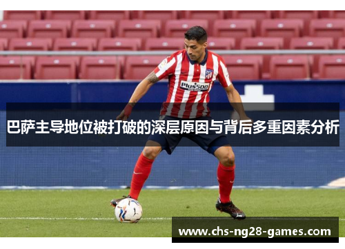 巴萨主导地位被打破的深层原因与背后多重因素分析 巴萨主导地位被打破的深层原因与背后多重因素分析