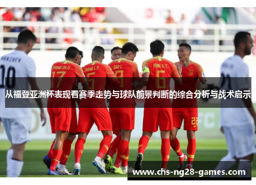 从福登亚洲杯表现看赛季走势与球队前景判断的综合分析与战术启示