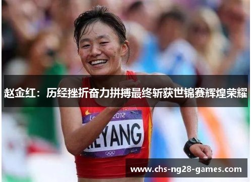 赵金红:历经挫折奋力拼搏最终斩获世锦赛辉煌荣耀 赵金红:历经挫折奋力拼搏最终斩获世锦赛辉煌荣耀