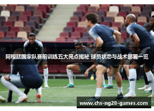 阿根廷国家队赛前训练五大亮点揭秘 球员状态与战术部署一览 阿根廷国家队赛前训练五大亮点揭秘 球员状态与战术部署一览