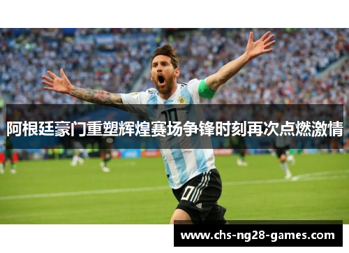 阿根廷豪门重塑辉煌赛场争锋时刻再次点燃激情 阿根廷豪门重塑辉煌赛场争锋时刻再次点燃激情
