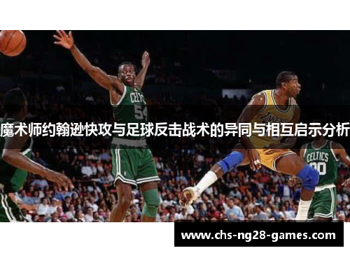 魔术师约翰逊快攻与足球反击战术的异同与相互启示分析 魔术师约翰逊快攻与足球反击战术的异同与相互启示分析