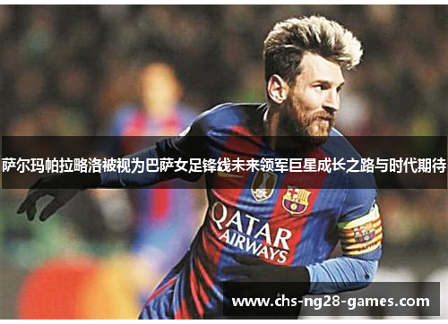 萨尔玛帕拉略洛被视为巴萨女足锋线未来领军巨星成长之路与时代期待 萨尔玛帕拉略洛被视为巴萨女足锋线未来领军巨星成长之路与时代期待