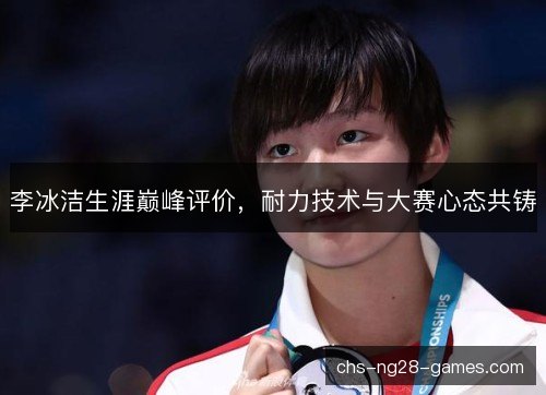 李冰洁生涯巅峰评价,耐力技术与大赛心态共铸 李冰洁生涯巅峰评价,耐力技术与大赛心态共铸